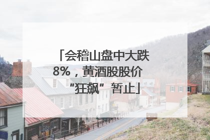 会稽山盘中大跌8%，黄酒股股价“狂飙”暂止
